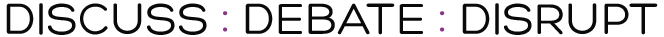 Discuss : Debate : Disrupt